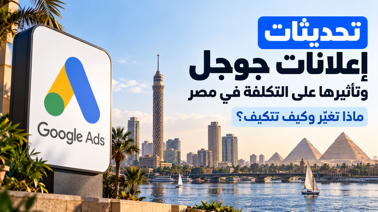 تحديثات إعلانات جوجل وتأثيرها على التكلفة في مصر: ماذا تغيّر وكيف تتكيف؟